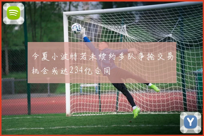 今夏小波特若未续约多队争抢交易机会或达234亿合同
