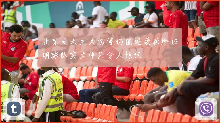 北京五大主力伤停仍能逆袭获胜证明球队实力非凡令人惊叹