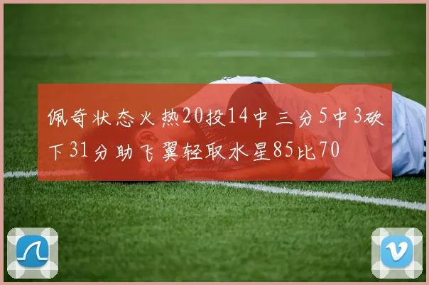 佩奇状态火热20投14中三分5中3砍下31分助飞翼轻取水星85比70