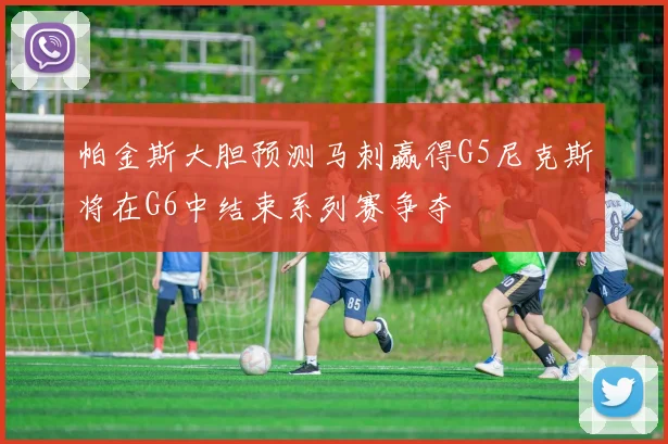 帕金斯大胆预测马刺赢得G5尼克斯将在G6中结束系列赛争夺