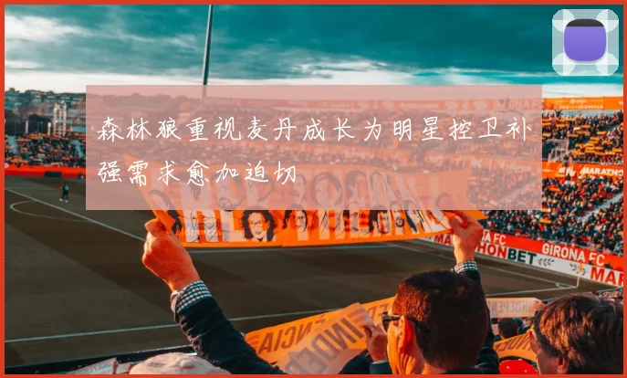 森林狼重视麦丹成长为明星控卫补强需求愈加迫切