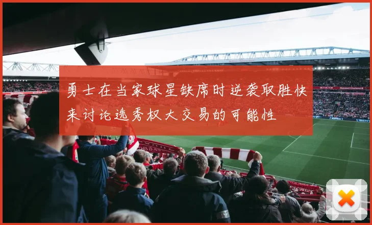 勇士在当家球星缺席时逆袭取胜快来讨论选秀权大交易的可能性