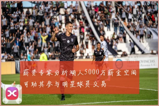 薪资专家分析湖人5000万薪金空间可助其参与明星球员交易
