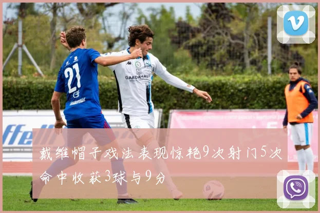 戴维帽子戏法表现惊艳9次射门5次命中收获3球与9分