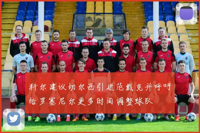 科尔建议切尔西引进范戴克并呼吁给罗塞尼尔更多时间调整球队