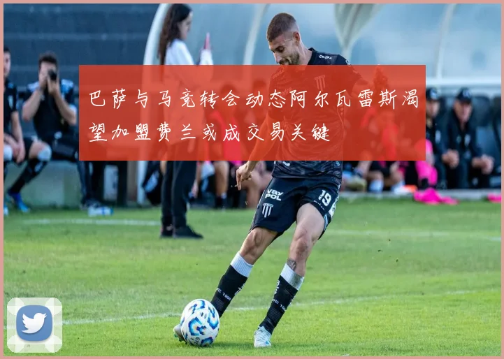 巴萨与马竞转会动态阿尔瓦雷斯渴望加盟费兰或成交易关键