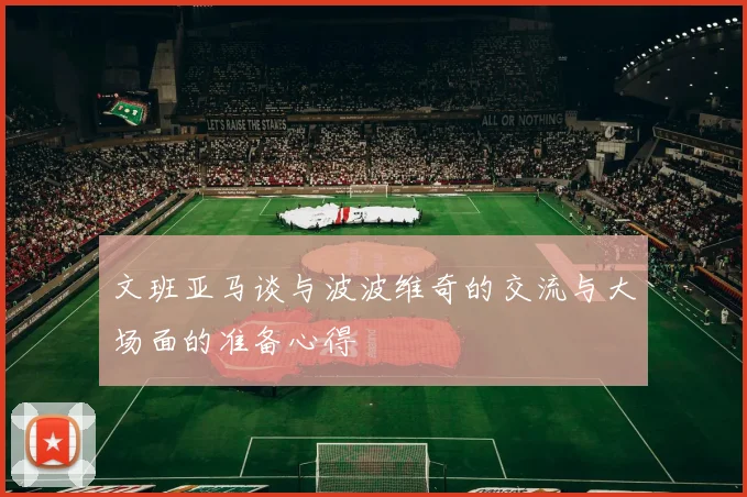 文班亚马谈与波波维奇的交流与大场面的准备心得