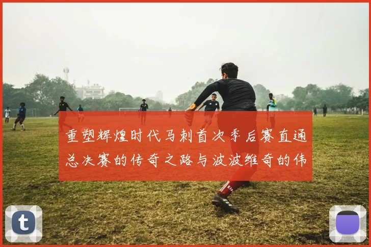 重塑辉煌时代马刺首次季后赛直通总决赛的传奇之路与波波维奇的伟大成就