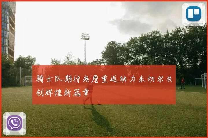 骑士队期待老詹重返助力米切尔共创辉煌新篇章