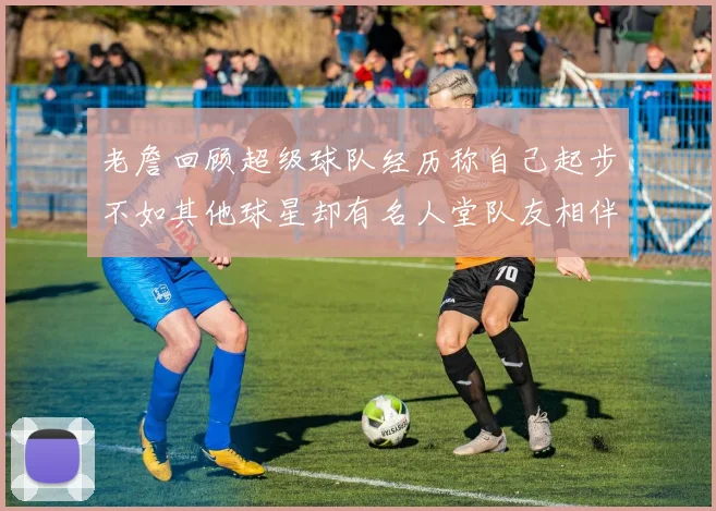 老詹回顾超级球队经历称自己起步不如其他球星却有名人堂队友相伴