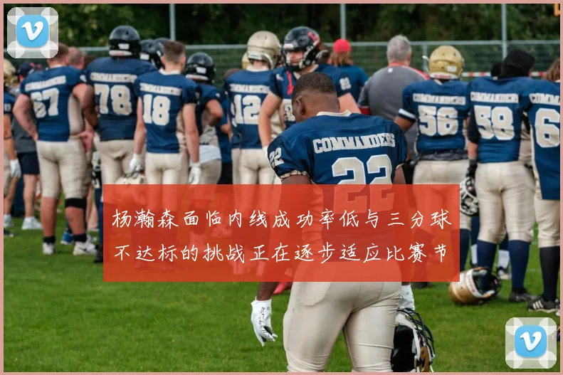 杨瀚森面临内线成功率低与三分球不达标的挑战正在逐步适应比赛节奏