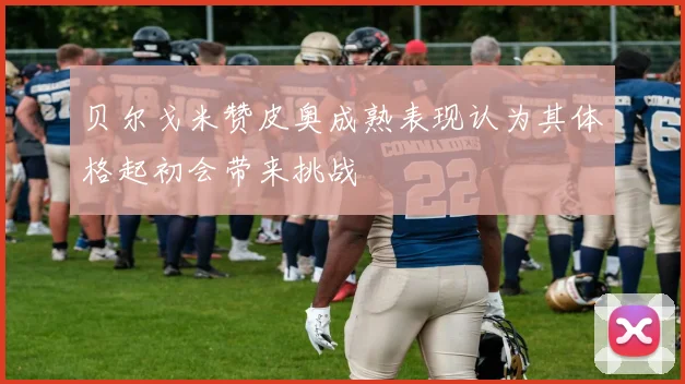 贝尔戈米赞皮奥成熟表现认为其体格起初会带来挑战