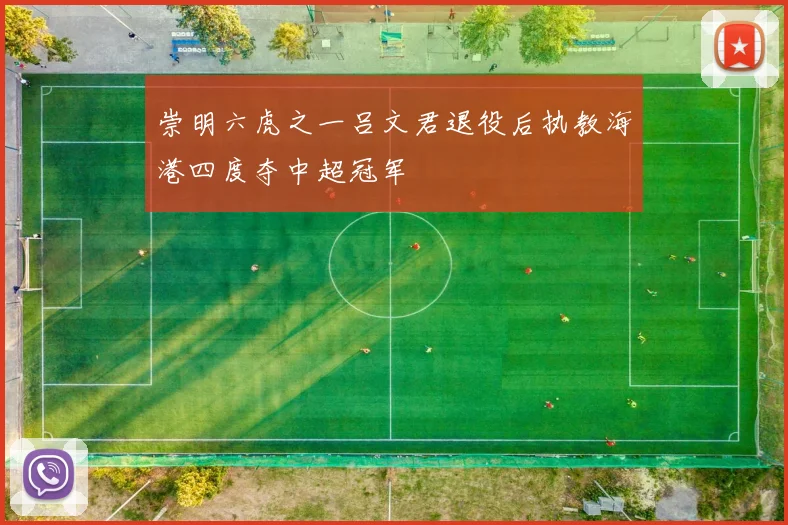 崇明六虎之一吕文君退役后执教海港四度夺中超冠军